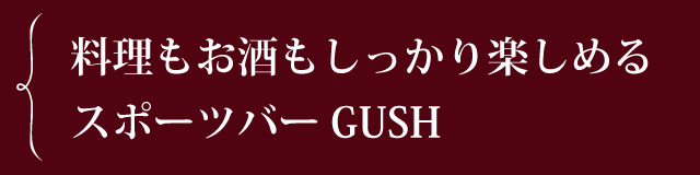 料理もお酒もしっかり楽しめるスポーツバーGUSH